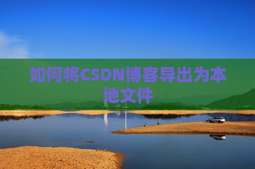 如何将CSDN博客导出为本地文件